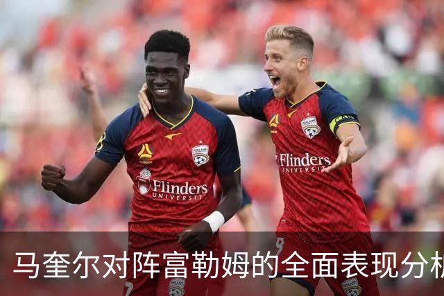 马奎尔对阵富勒姆的全面表现分析